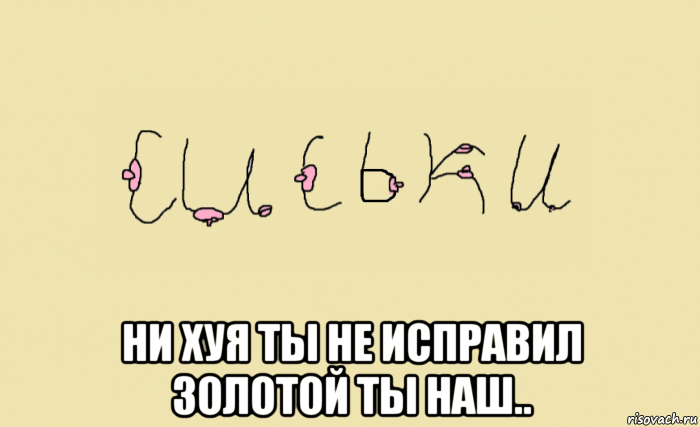 ни хуя ты не исправил золотой ты наш.., Мем С - СИСЬКИ  - REMASTERED