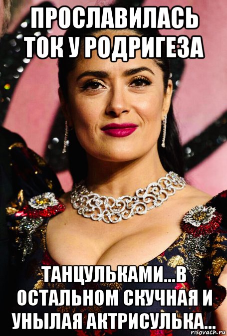прославилась ток у родригеза танцульками...в остальном скучная и унылая актрисулька..., Мем Salma Hayek