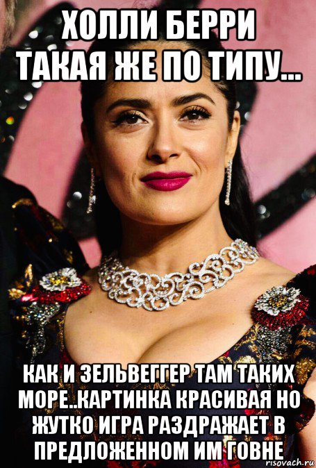 холли берри такая же по типу... как и зельвеггер там таких море..картинка красивая но жутко игра раздражает в предложенном им говне, Мем Salma Hayek