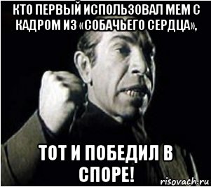 кто первый использовал мем с кадром из «собачьего сердца», тот и победил в споре!