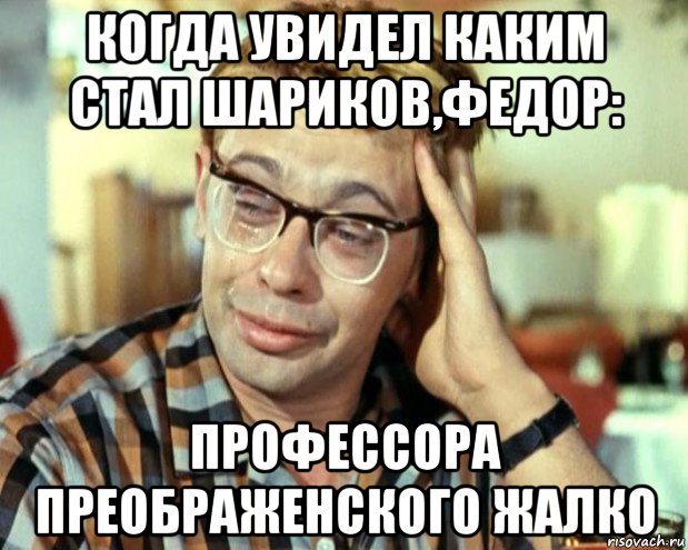 когда увидел каким стал шариков,федор: профессора преображенского жалко, Мем Шурик (птичку жалко)