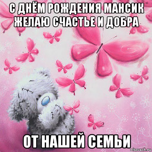 с днём рождения мансик желаю счастье и добра от нашей семьи