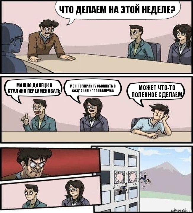 ЧТО ДЕЛАЕМ НА ЭТОЙ НЕДЕЛЕ? МОЖНО ДОНЕЦК В СТАЛИНО ПЕРЕИМЕНОВАТЬ МОЖНО УКРАИНУ ОБВИНИТЬ В СОЗДАНИИ КОРОНАВИРУСА МОЖЕТ ЧТО-ТО ПОЛЕЗНОЕ СДЕЛАЕМ, Комикс Совещание (выкинули из окна)