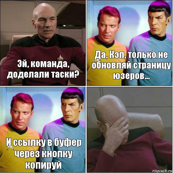 Эй, команда, доделали таски? Да, Кэп, только не обновляй страницу юзеров... И ссылку в буфер через кнопку копируй 