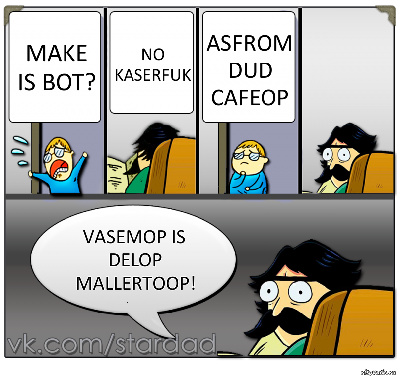 Make is bot? No kaserfuk Asfrom Dud cafeop Vasemop is delop mallertoop!