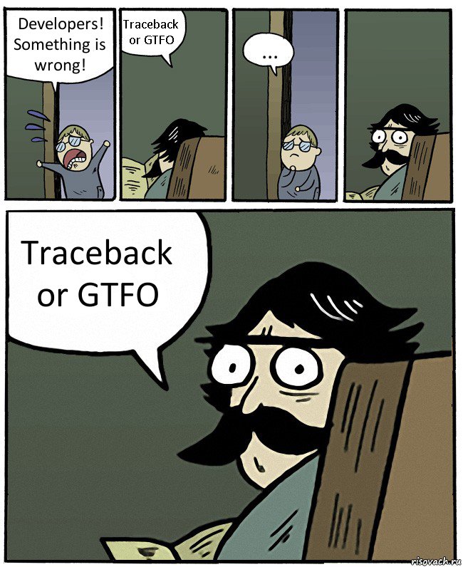 Developers!
Something is wrong! Traceback or GTFO ... Traceback or GTFO
