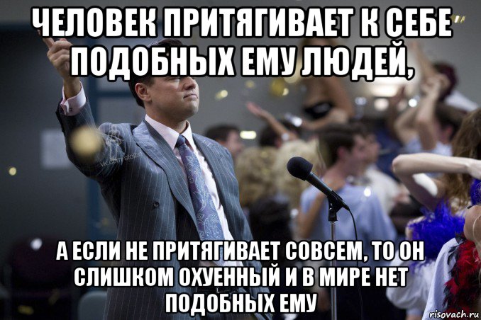 человек притягивает к себе подобных ему людей, а если не притягивает совсем, то он слишком охуенный и в мире нет подобных ему, Мем  Волк с Уолтстрит