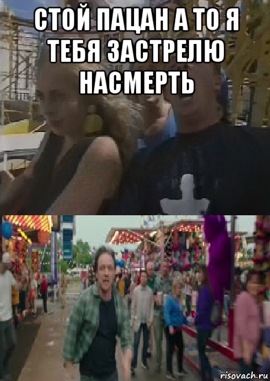стой пацан а то я тебя застрелю насмерть 
