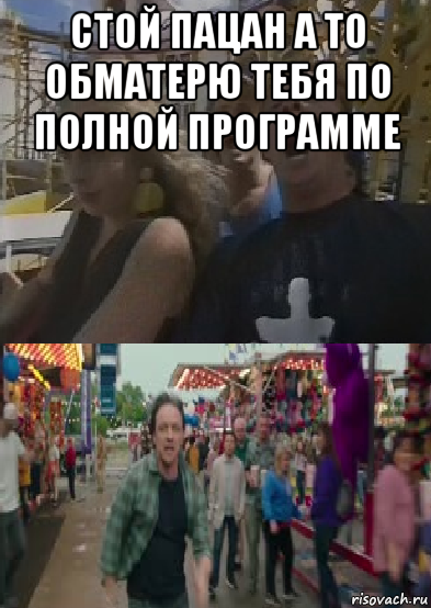 стой пацан а то обматерю тебя по полной программе 