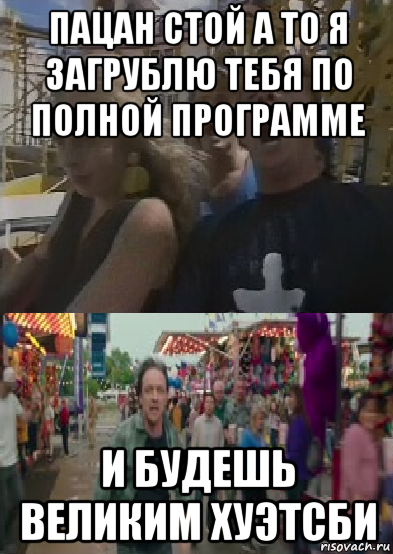 пацан стой а то я загрублю тебя по полной программе и будешь великим хуэтсби