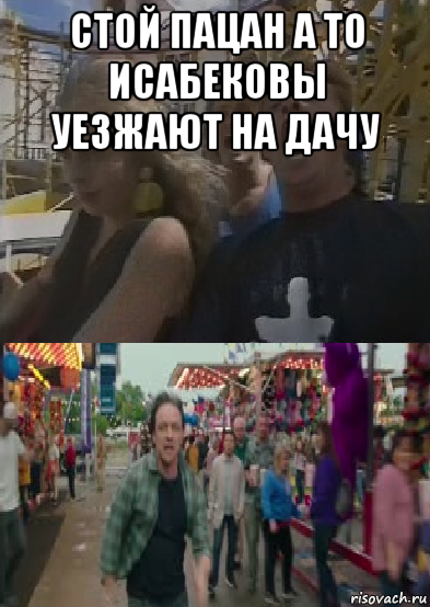 стой пацан а то исабековы уезжают на дачу 