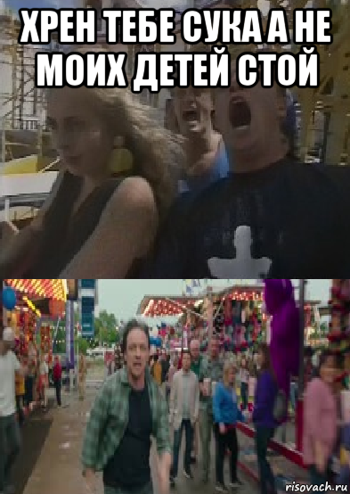 хрен тебе сука а не моих детей стой 