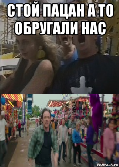 стой пацан а то обругали нас 