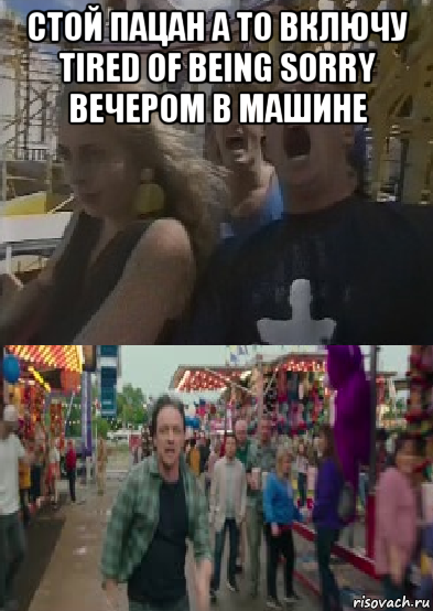 стой пацан а то включу tired of being sorry вечером в машине 