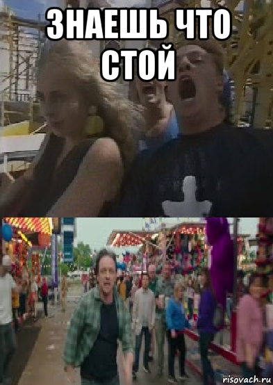 знаешь что стой 