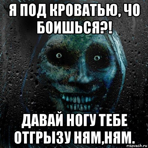 я под кроватью, чо боишься?! давай ногу тебе отгрызу ням,ням., Мем страшилка на ночь