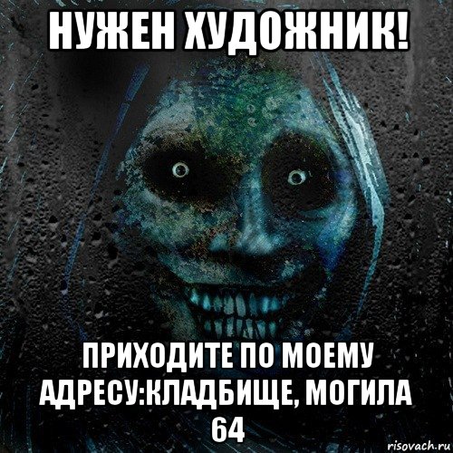 нужен художник! приходите по моему адресу:кладбище, могила 64, Мем страшилка на ночь