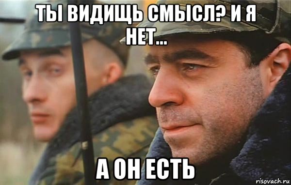 ты видищь смысл? и я нет... а он есть