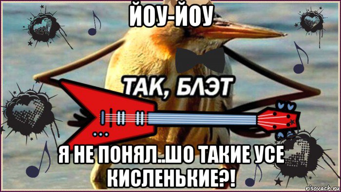 йоу-йоу я не понял..шо такие усе кисленькие?!, Мем ТАК-БЛЭТ