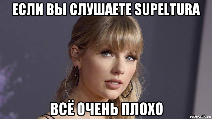 если вы слушаете supeltura всё очень плохо