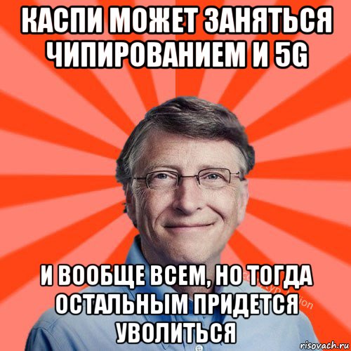 каспи может заняться чипированием и 5g и вообще всем, но тогда остальным придется уволиться, Мем Типичный Миллиардер (Билл Гейст)