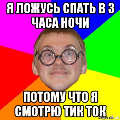 я ложусь спать в 3 часа ночи потому что я смотрю тик ток, Мем Типичный ботан