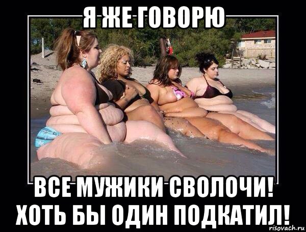 я же говорю все мужики сволочи! хоть бы один подкатил!