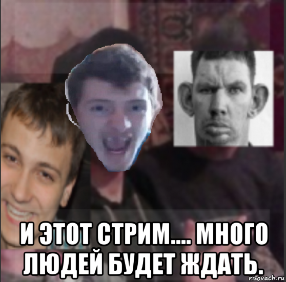  и этот стрим.... много людей будет ждать.