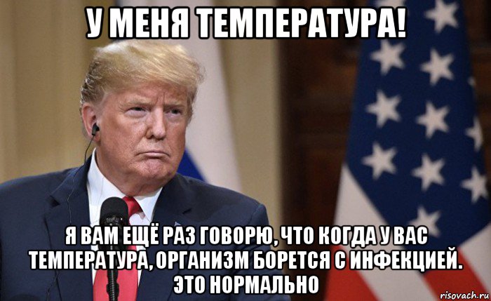 у меня температура! я вам ещё раз говорю, что когда у вас температура, организм борется с инфекцией. это нормально, Мем Трамп