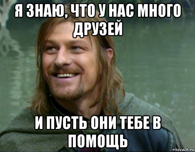 я знаю, что у нас много друзей и пусть они тебе в помощь, Мем Тролль Боромир