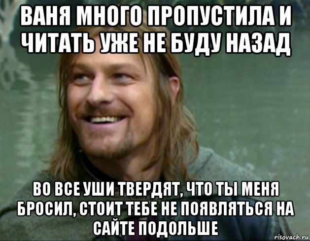 ваня много пропустила и читать уже не буду назад во все уши твердят, что ты меня бросил, стоит тебе не появляться на сайте подольше, Мем Тролль Боромир