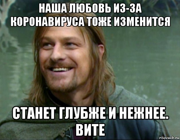 наша любовь из-за коронавируса тоже изменится станет глубже и нежнее. вите, Мем Тролль Боромир