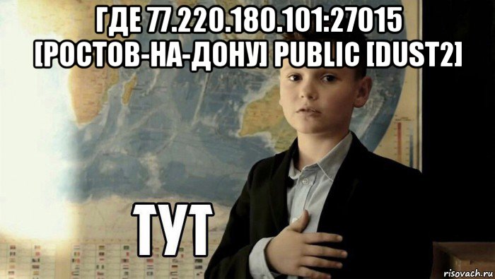 где 77.220.180.101:27015 [ростов-на-дону] public [dust2] , Мем Тут (школьник)