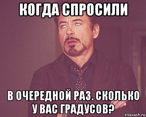 когда спросили в очередной раз. сколько у вас градусов?, Мем твое выражение лица