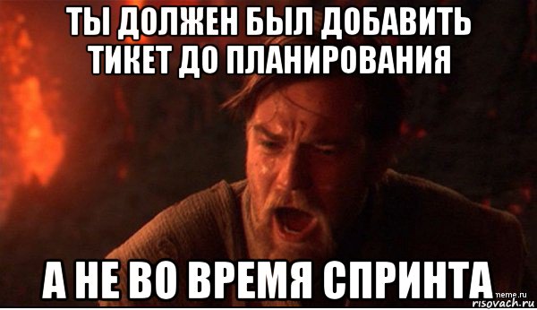 ты должен был добавить тикет до планирования а не во время спринта, Мем ты был мне как брат