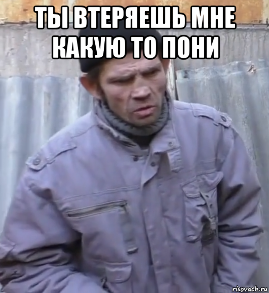 ты втеряешь мне какую то пони 