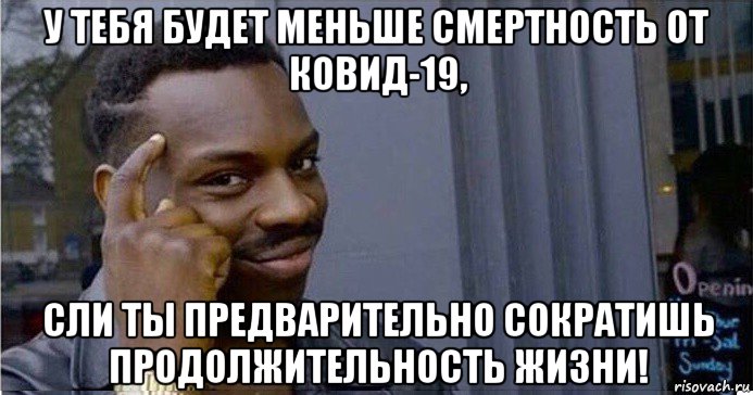 у тебя будет меньше смертность от ковид-19, сли ты предварительно сократишь продолжительность жизни!