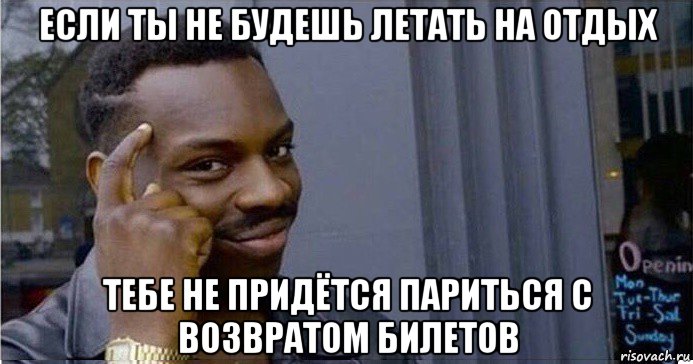 если ты не будешь летать на отдых тебе не придётся париться с возвратом билетов, Мем Умный Негр