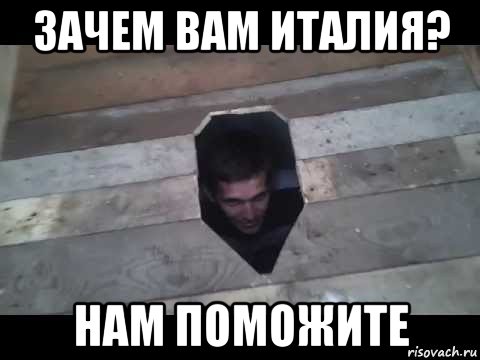 зачем вам италия? нам поможите