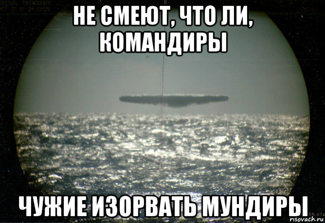 не смеют, что ли, командиры чужие изорвать мундиры