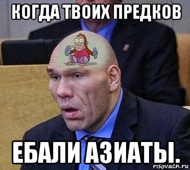 когда твоих предков ебали азиаты.