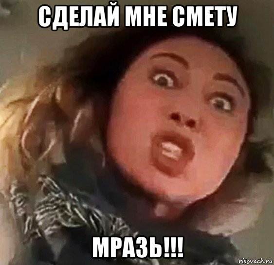 сделай мне смету мразь!!!