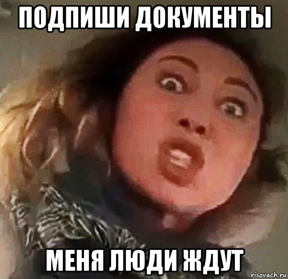 подпиши документы меня люди ждут