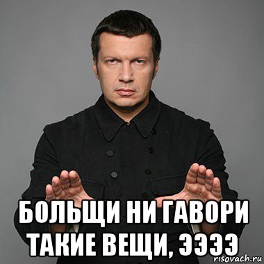  больщи ни гавори такие вещи, ээээ