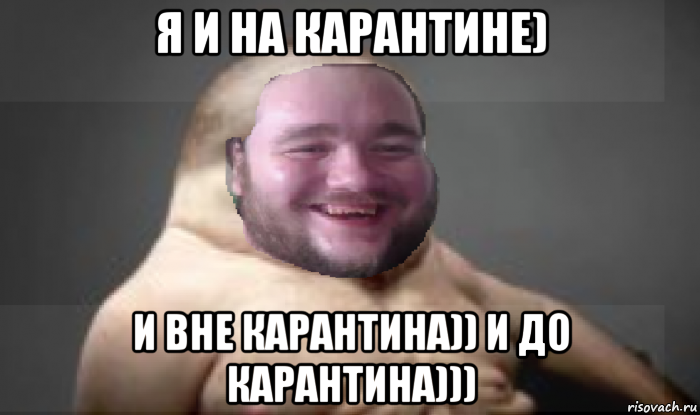 я и на карантине) и вне карантина)) и до карантина)))
