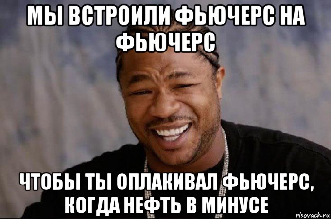 мы встроили фьючерс на фьючерс чтобы ты оплакивал фьючерс, когда нефть в минусе, Мем xzibit