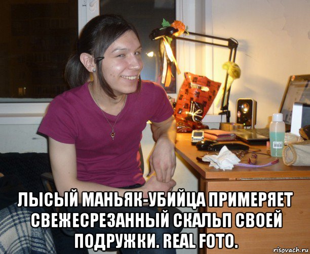  лысый маньяк-убийца примеряет свежесрезанный скальп своей подружки. real foto., Мем Ярик-Шмарик МайСянов