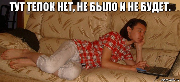 тут телок нет, не было и не будет. 