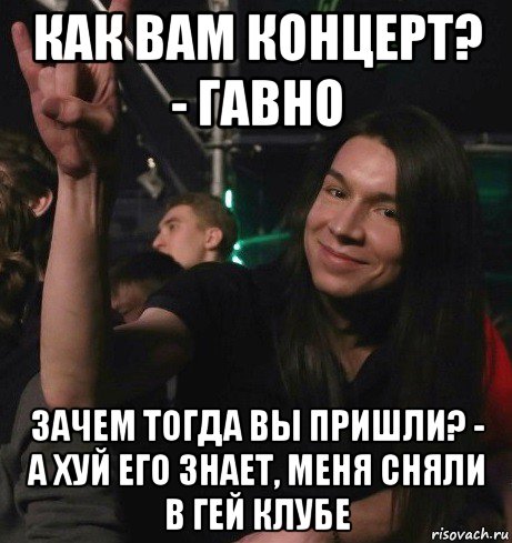как вам концерт? - гавно зачем тогда вы пришли? - а хуй его знает, меня сняли в гей клубе, Мем Ярик-Шмарик МайСянов