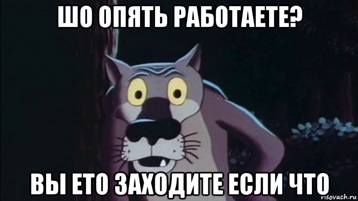 шо опять работаете? вы ето заходите если что